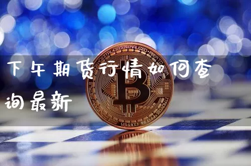 下午期货行情如何查询最新_https://www.hbxfywj.com_股票知识_第1张