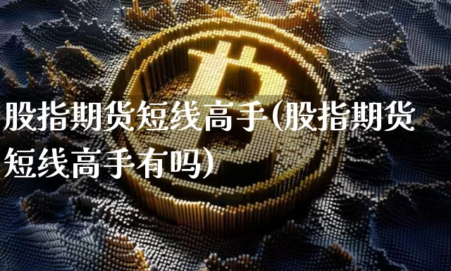 股指期货短线高手(股指期货短线高手有吗)_https://www.hbxfywj.com_股票知识_第1张