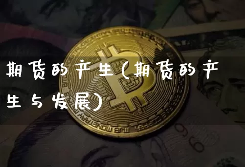 期货的产生(期货的产生与发展)_https://www.hbxfywj.com_股票知识_第1张