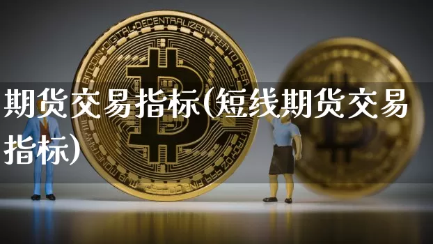 期货交易指标(短线期货交易指标)_https://www.hbxfywj.com_股票知识_第1张
