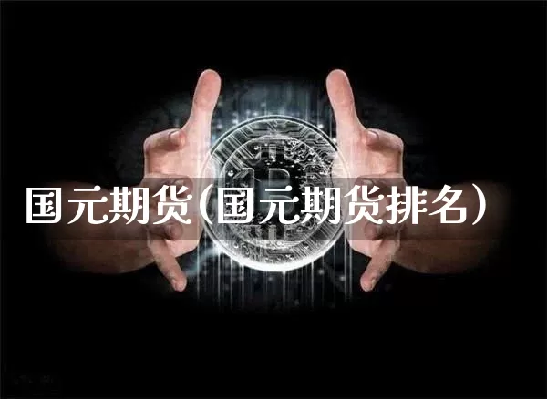 国元期货(国元期货排名)_https://www.hbxfywj.com_基金知识_第1张