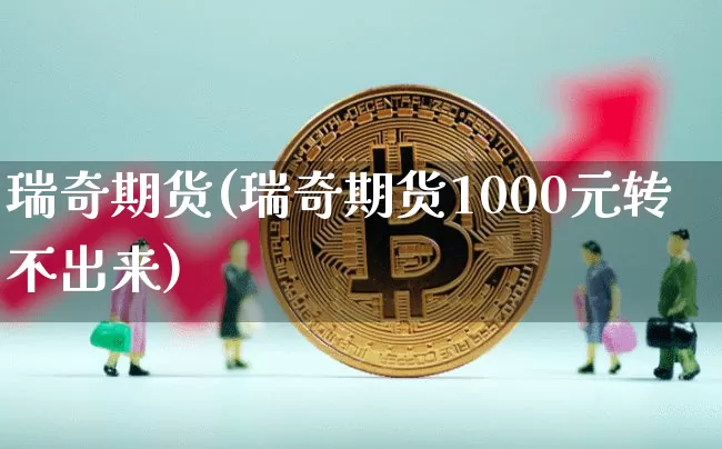 瑞奇期货(瑞奇期货1000元转不出来)_https://www.hbxfywj.com_期货知识_第1张