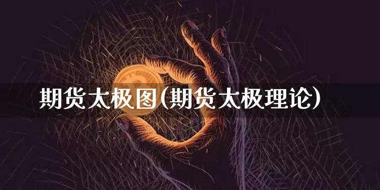 期货太极图(期货太极理论)_https://www.hbxfywj.com_股票知识_第1张