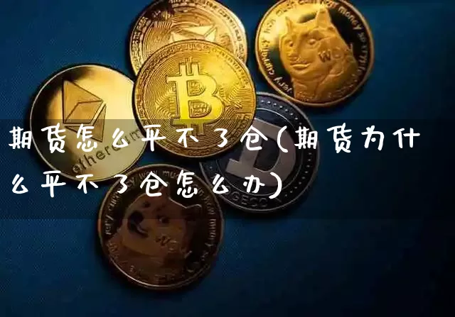 期货怎么平不了仓(期货为什么平不了仓怎么办)_https://www.hbxfywj.com_股票知识_第1张