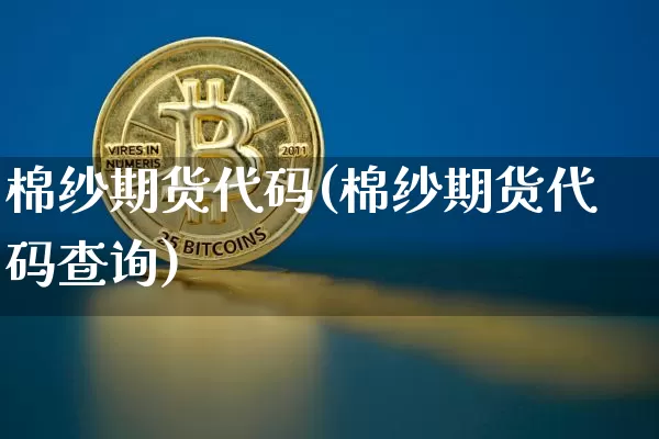 棉纱期货代码(棉纱期货代码查询)_https://www.hbxfywj.com_证券知识_第1张