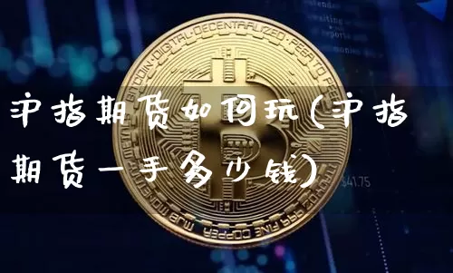 沪指期货如何玩(沪指期货一手多少钱)_https://www.hbxfywj.com_股票知识_第1张