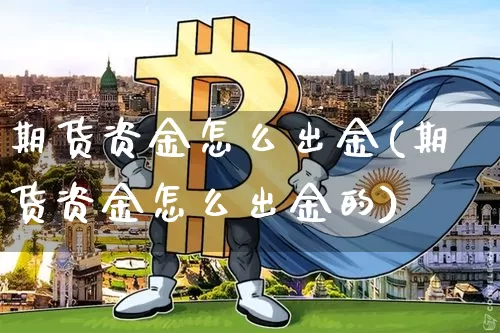 期货资金怎么出金(期货资金怎么出金的)_https://www.hbxfywj.com_证券知识_第1张