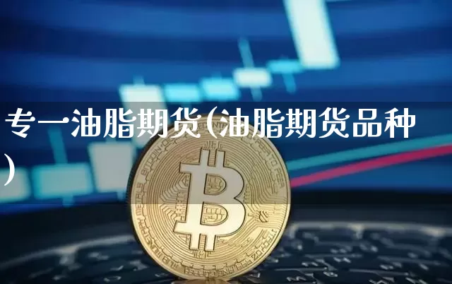 专一油脂期货(油脂期货品种)_https://www.hbxfywj.com_期货知识_第1张