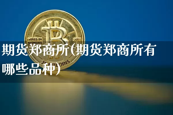 期货郑商所(期货郑商所有哪些品种)_https://www.hbxfywj.com_证券知识_第1张