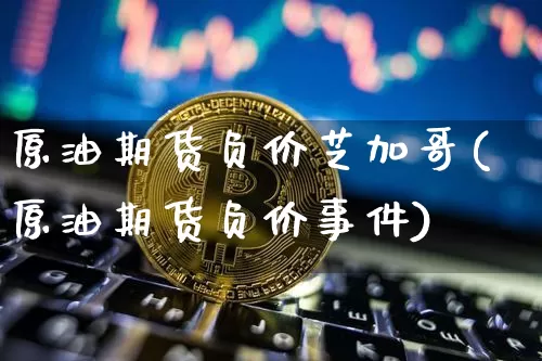 原油期货负价芝加哥(原油期货负价事件)_https://www.hbxfywj.com_期货知识_第1张