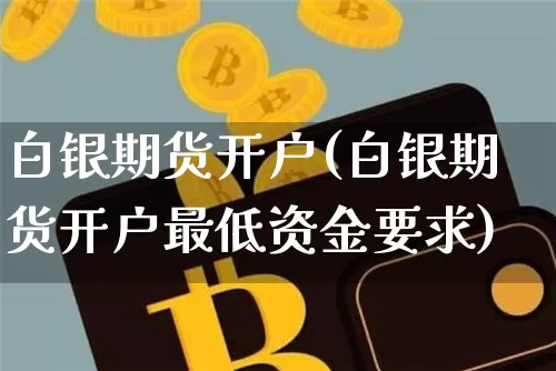白银期货开户(白银期货开户最低资金要求)_https://www.hbxfywj.com_基金知识_第1张