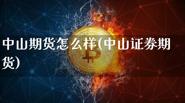 中山期货怎么样(中山证券期货)_https://www.hbxfywj.com_基金知识_第1张