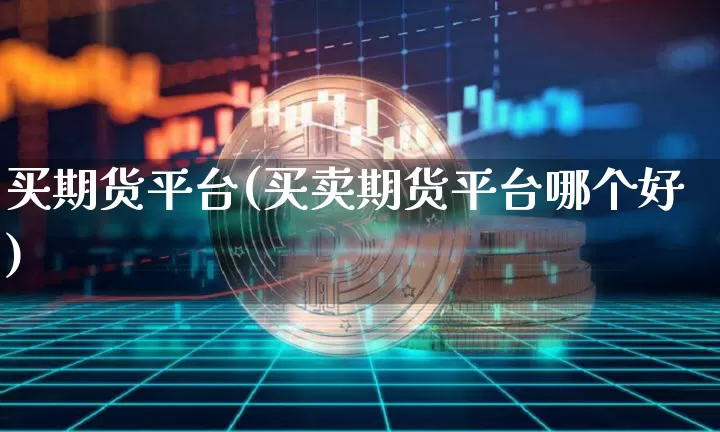买期货平台(买卖期货平台哪个好)_https://www.hbxfywj.com_期货知识_第1张