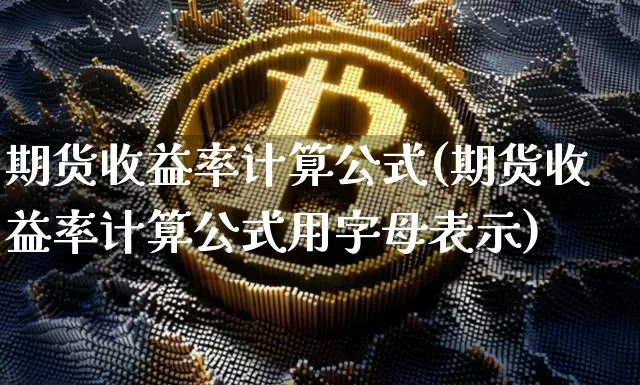 期货收益率计算公式(期货收益率计算公式用字母表示)_https://www.hbxfywj.com_股票知识_第1张