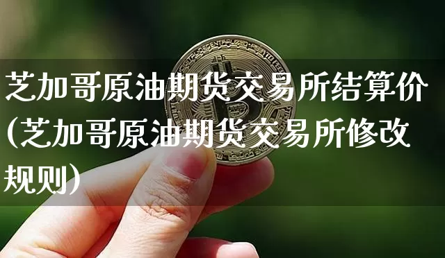 芝加哥原油期货交易所结算价(芝加哥原油期货交易所修改规则)_https://www.hbxfywj.com_基金知识_第1张