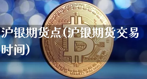 沪银期货点(沪银期货交易时间)_https://www.hbxfywj.com_期货知识_第1张