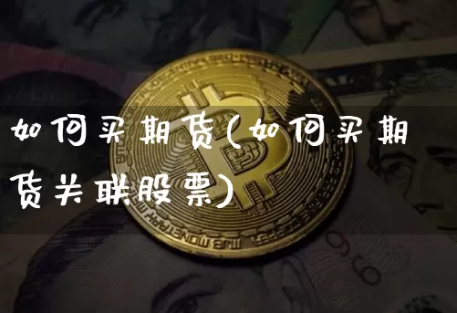 如何买期货(如何买期货关联股票)_https://www.hbxfywj.com_期货知识_第1张
