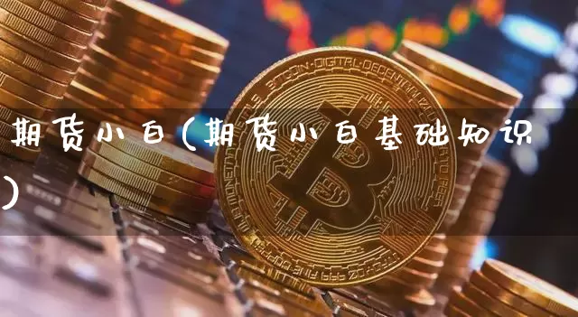 期货小白(期货小白基础知识)_https://www.hbxfywj.com_期货知识_第1张