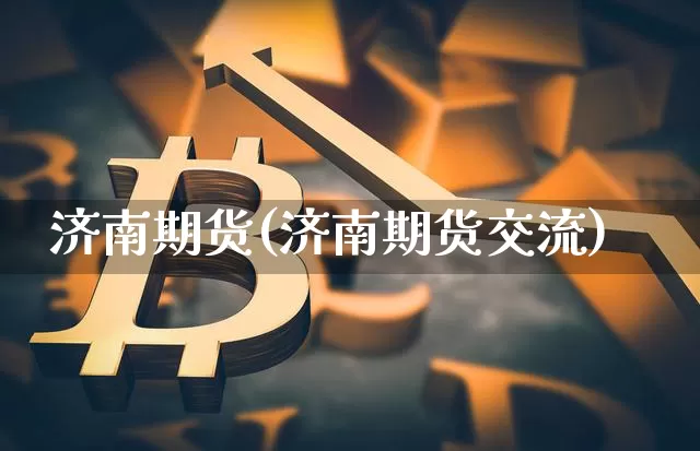 济南期货(济南期货交流)_https://www.hbxfywj.com_股票知识_第1张