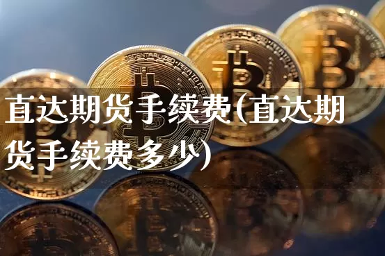 直达期货手续费(直达期货手续费多少)_https://www.hbxfywj.com_股票知识_第1张