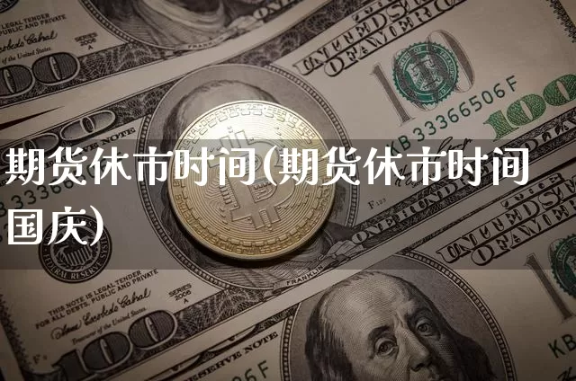 期货休市时间(期货休市时间国庆)_https://www.hbxfywj.com_股票知识_第1张