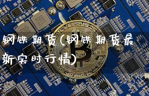 钢铁期货(钢铁期货最新实时行情)_https://www.hbxfywj.com_股票知识_第1张