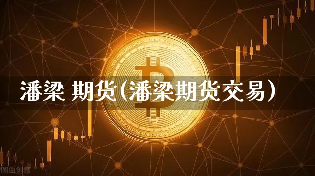 潘梁 期货(潘梁期货交易)_https://www.hbxfywj.com_证券知识_第1张