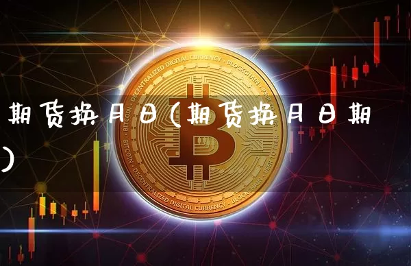 期货换月日(期货换月日期)_https://www.hbxfywj.com_基金知识_第1张
