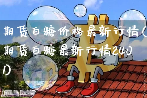 期货白糖价格最新行情(期货白糖最新行情2401)_https://www.hbxfywj.com_证券知识_第1张