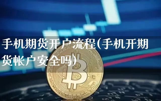 手机期货开户流程(手机开期货帐户安全吗)_https://www.hbxfywj.com_基金知识_第1张