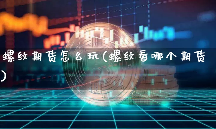 螺纹期货怎么玩(螺纹看哪个期货)_https://www.hbxfywj.com_期货知识_第1张