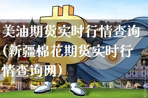美油期货实时行情查询(新疆棉花期货实时行情查询网)_https://www.hbxfywj.com_股票知识_第1张