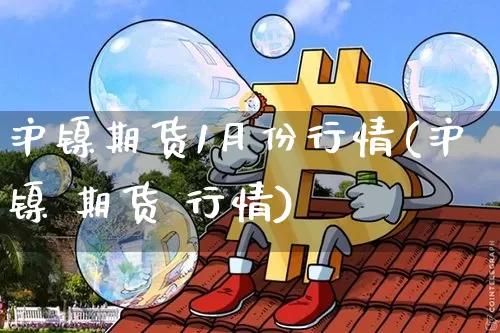 沪镍期货1月份行情(沪镍 期货 行情)_https://www.hbxfywj.com_证券知识_第1张