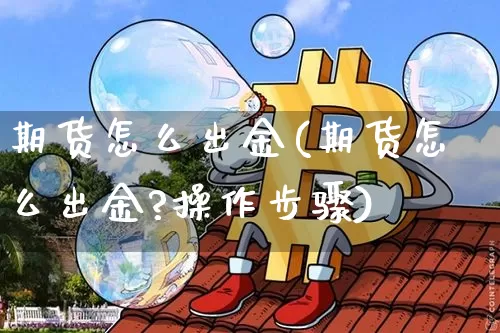 期货怎么出金(期货怎么出金?操作步骤)_https://www.hbxfywj.com_股票知识_第1张