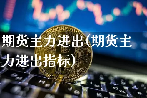 期货主力进出(期货主力进出指标)_https://www.hbxfywj.com_证券知识_第1张