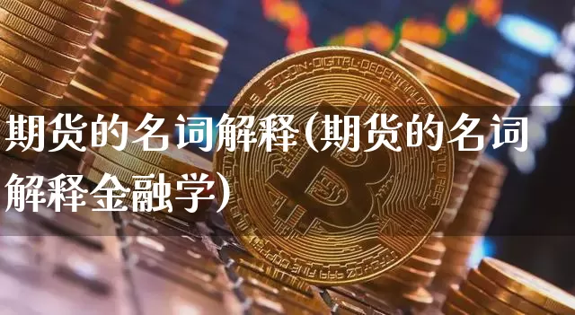 期货的名词解释(期货的名词解释金融学)_https://www.hbxfywj.com_股票知识_第1张