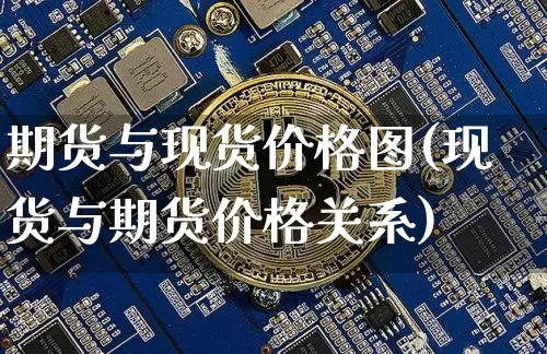 期货与现货价格图(现货与期货价格关系)_https://www.hbxfywj.com_股票知识_第1张