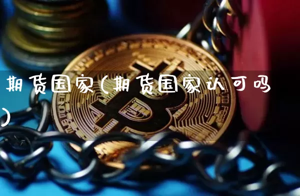 期货国家(期货国家认可吗)_https://www.hbxfywj.com_证券知识_第1张