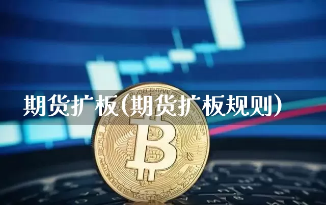 期货扩板(期货扩板规则)_https://www.hbxfywj.com_基金知识_第1张