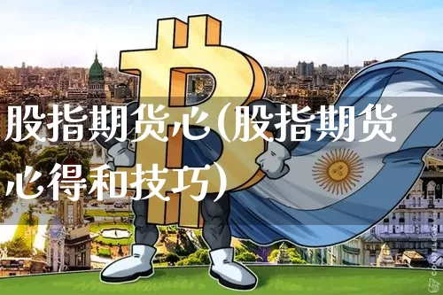 股指期货心(股指期货心得和技巧)_https://www.hbxfywj.com_股票知识_第1张