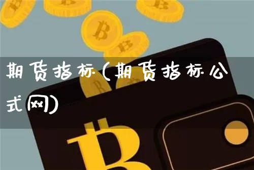 期货指标(期货指标公式网)_https://www.hbxfywj.com_基金知识_第1张