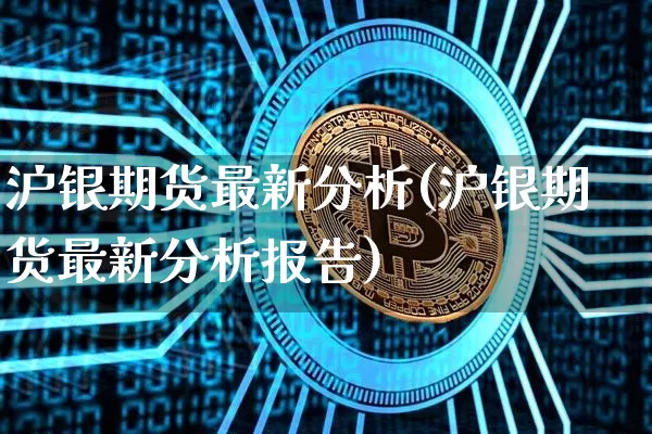沪银期货最新分析(沪银期货最新分析报告)_https://www.hbxfywj.com_股票知识_第1张