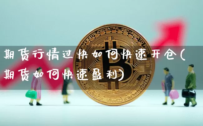 期货行情过快如何快速开仓(期货如何快速盈利)_https://www.hbxfywj.com_基金知识_第1张
