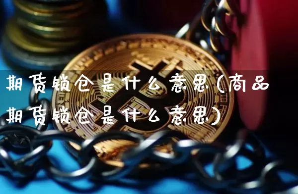 期货锁仓是什么意思(商品期货锁仓是什么意思)_https://www.hbxfywj.com_证券知识_第1张