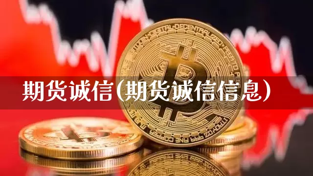 期货诚信(期货诚信信息)_https://www.hbxfywj.com_期货知识_第1张