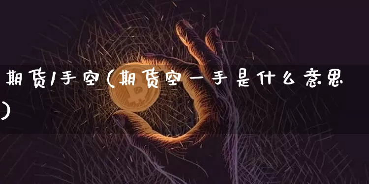 期货1手空(期货空一手是什么意思)_https://www.hbxfywj.com_期货知识_第1张