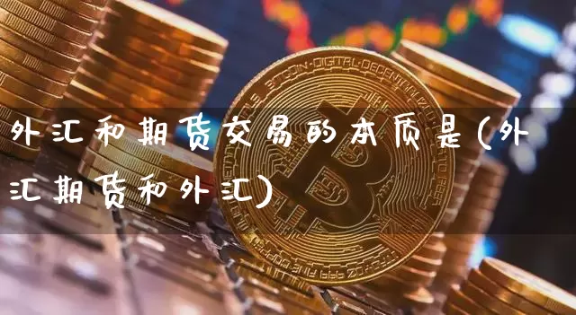 外汇和期货交易的本质是(外汇期货和外汇)_https://www.hbxfywj.com_基金知识_第1张