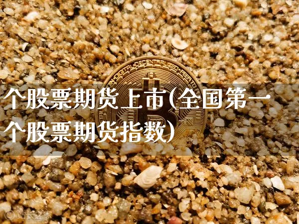 个股票期货上市(全国第一个股票期货指数)_https://www.hbxfywj.com_期货知识_第1张