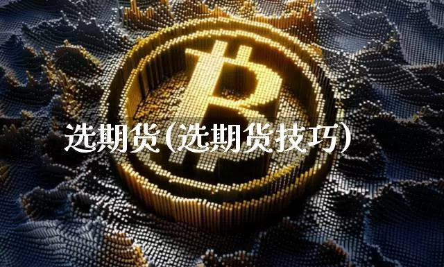 选期货(选期货技巧)_https://www.hbxfywj.com_期货知识_第1张