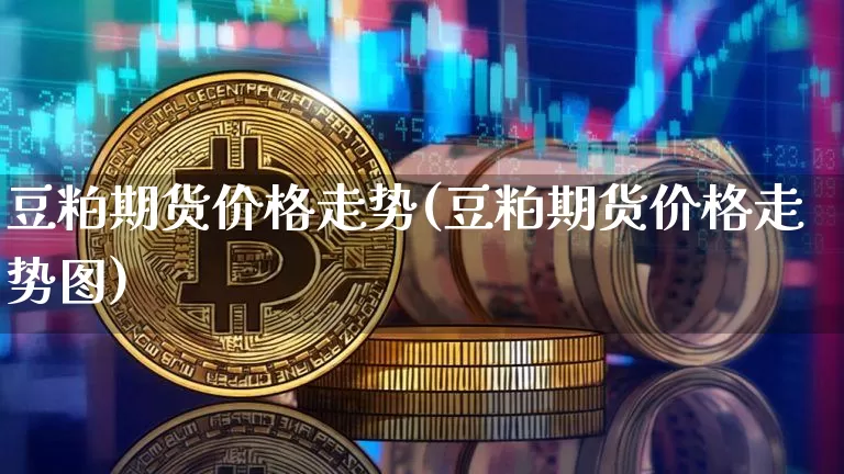 豆粕期货价格走势(豆粕期货价格走势图)_https://www.hbxfywj.com_证券知识_第1张